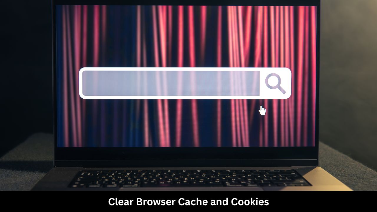 Clear Browser Cache and Cookies