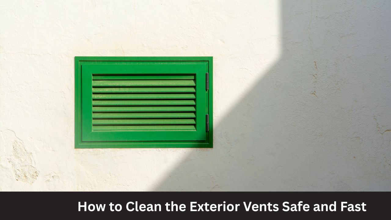 How to Clean the Exterior Vents Safe and Fast